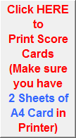 Click HERE to
Print Score Cards 
(Make sure you have
2 Sheets of  A4 Card in Printer)